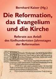 Bernhard Kaiser - Die Reformation, das Evangelium und die Kirche Die Reformation, das Evangelium und die Kirche