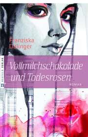 Franziska Dalinger - Vollmilchschokolade und Todesrosen Vollmilchschokolade und Todesrosen