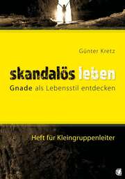 Günter Kretz - Skandalös leben - Heft für Kleingruppenleiter Skandalös leben - Heft für Kleingruppenleiter