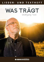 Wolfgang Tost - Was trägt - Lieder- und Textheft Was trägt - Lieder- und Textheft
